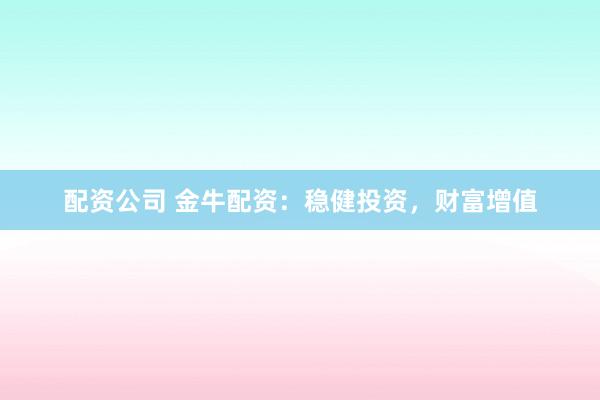 配资公司 金牛配资：稳健投资，财富增值