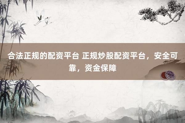 合法正规的配资平台 正规炒股配资平台，安全可靠，资金保障
