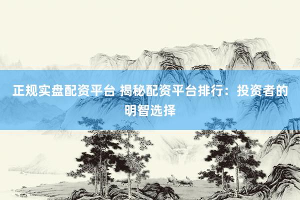 正规实盘配资平台 揭秘配资平台排行：投资者的明智选择