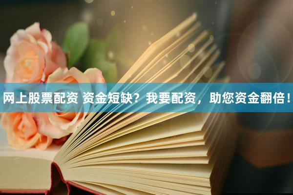 网上股票配资 资金短缺？我要配资，助您资金翻倍！