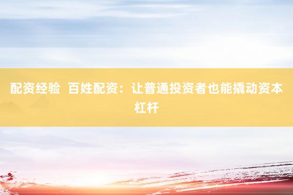 配资经验  百姓配资：让普通投资者也能撬动资本杠杆