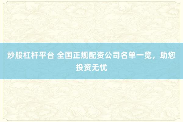炒股杠杆平台 全国正规配资公司名单一览，助您投资无忧