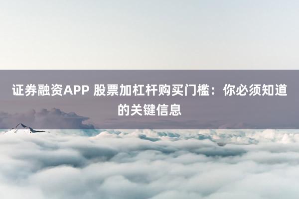 证券融资APP 股票加杠杆购买门槛：你必须知道的关键信息