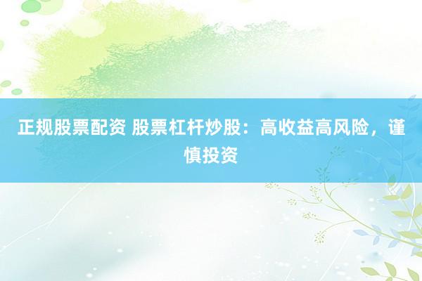 正规股票配资 股票杠杆炒股：高收益高风险，谨慎投资
