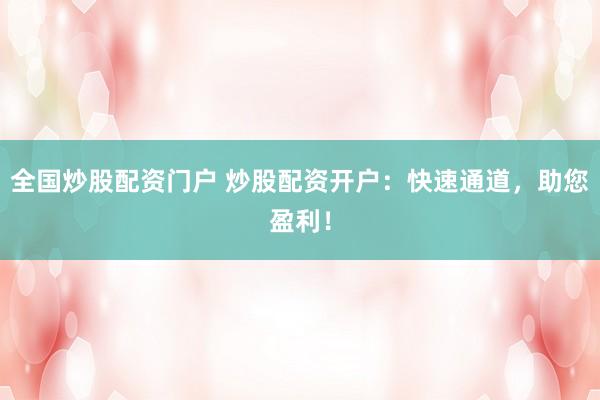 全国炒股配资门户 炒股配资开户：快速通道，助您盈利！