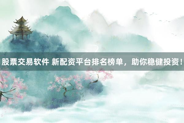 股票交易软件 新配资平台排名榜单，助你稳健投资！