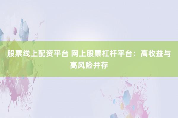 股票线上配资平台 网上股票杠杆平台：高收益与高风险并存