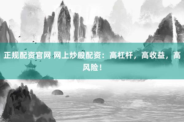 正规配资官网 网上炒股配资：高杠杆，高收益，高风险！