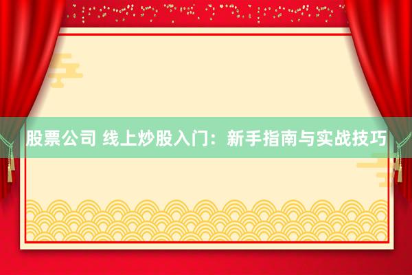 股票公司 线上炒股入门：新手指南与实战技巧