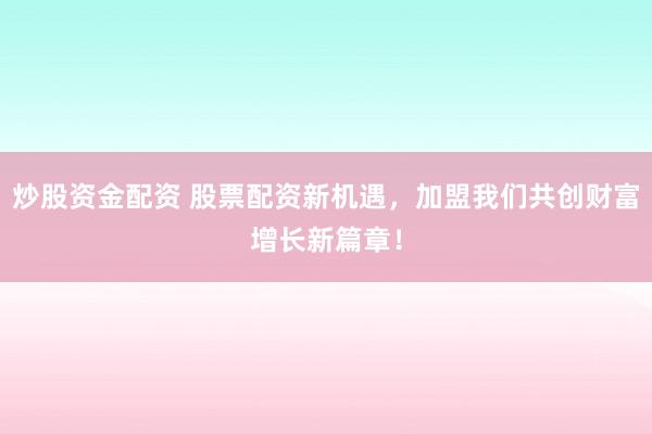 炒股资金配资 股票配资新机遇，加盟我们共创财富增长新篇章！