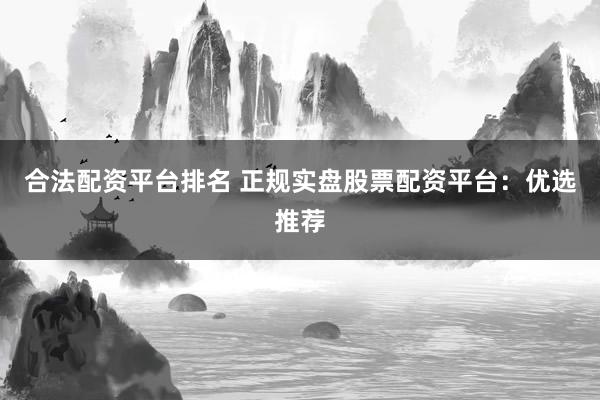 合法配资平台排名 正规实盘股票配资平台：优选推荐