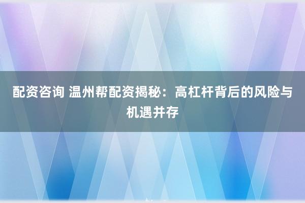 配资咨询 温州帮配资揭秘：高杠杆背后的风险与机遇并存