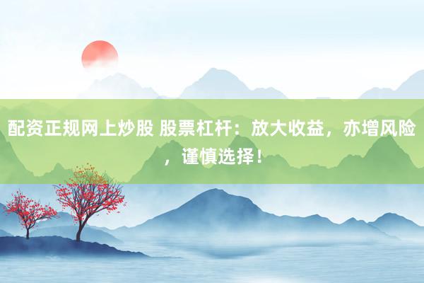 配资正规网上炒股 股票杠杆：放大收益，亦增风险，谨慎选择！