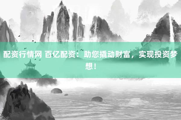 配资行情网 百亿配资：助您撬动财富，实现投资梦想！