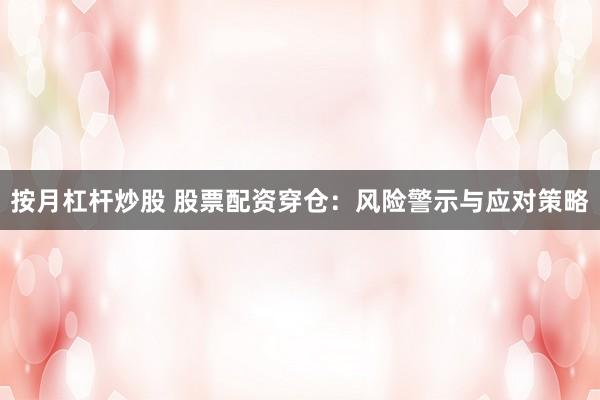 按月杠杆炒股 股票配资穿仓：风险警示与应对策略