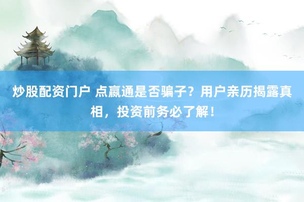 炒股配资门户 点嬴通是否骗子？用户亲历揭露真相，投资前务必了解！