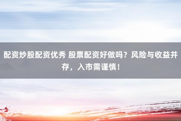 配资炒股配资优秀 股票配资好做吗？风险与收益并存，入市需谨慎！