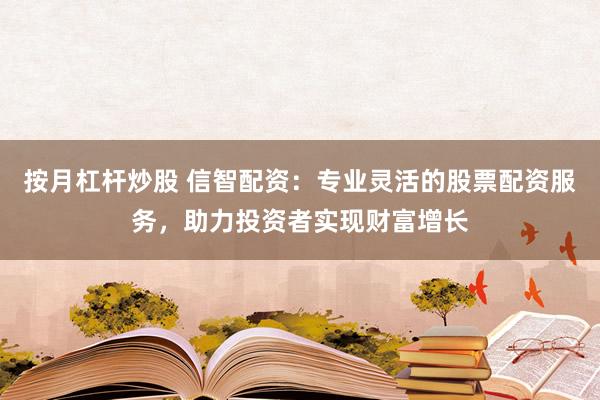 按月杠杆炒股 信智配资：专业灵活的股票配资服务，助力投资者实现财富增长