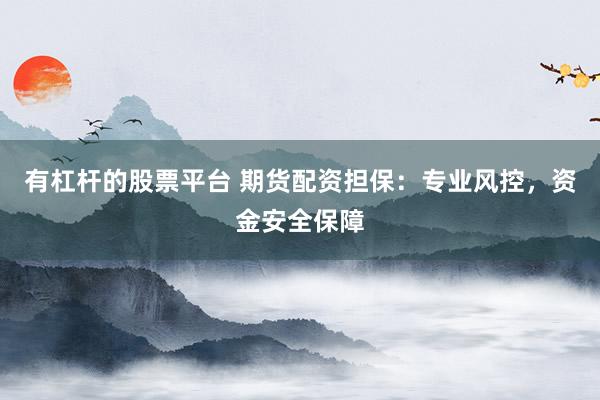 有杠杆的股票平台 期货配资担保：专业风控，资金安全保障