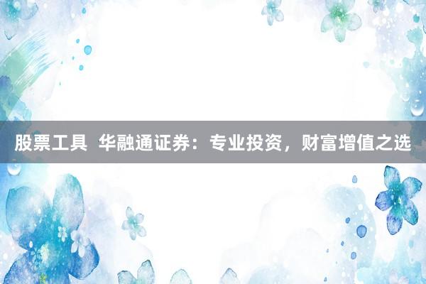 股票工具  华融通证券：专业投资，财富增值之选