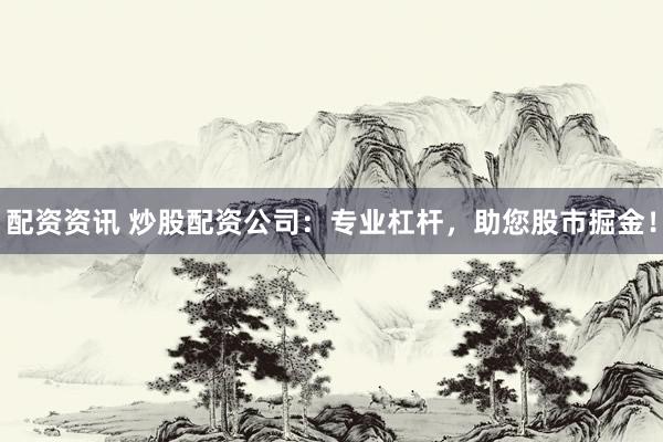配资资讯 炒股配资公司：专业杠杆，助您股市掘金！