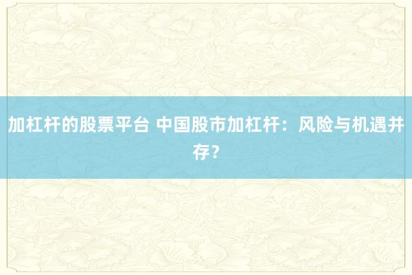 加杠杆的股票平台 中国股市加杠杆：风险与机遇并存？