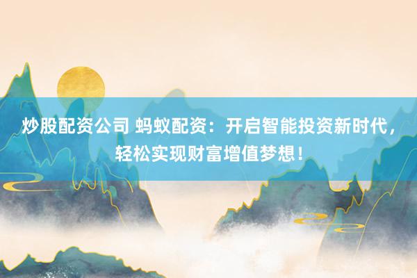 炒股配资公司 蚂蚁配资：开启智能投资新时代，轻松实现财富增值梦想！