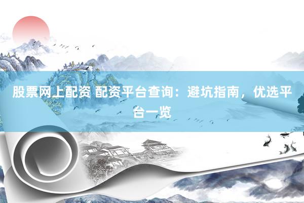 股票网上配资 配资平台查询：避坑指南，优选平台一览