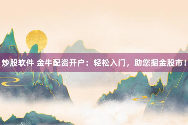 炒股软件 金牛配资开户：轻松入门，助您掘金股市！
