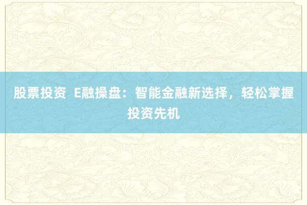 股票投资  E融操盘：智能金融新选择，轻松掌握投资先机