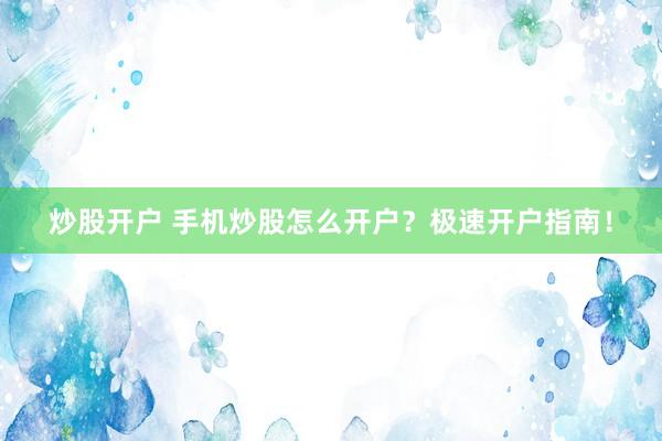炒股开户 手机炒股怎么开户？极速开户指南！