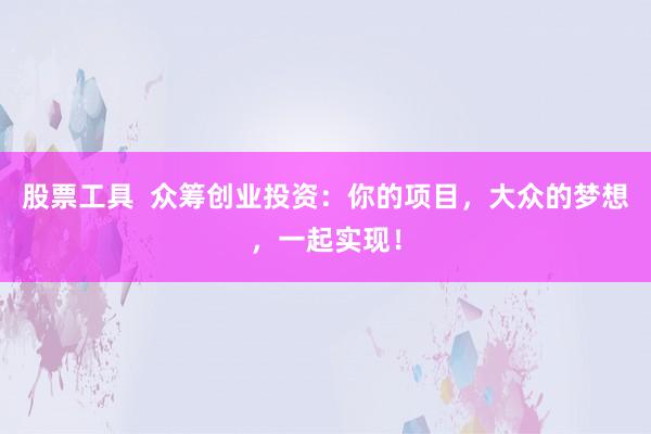 股票工具  众筹创业投资：你的项目，大众的梦想，一起实现！