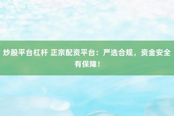 炒股平台杠杆 正宗配资平台：严选合规，资金安全有保障！