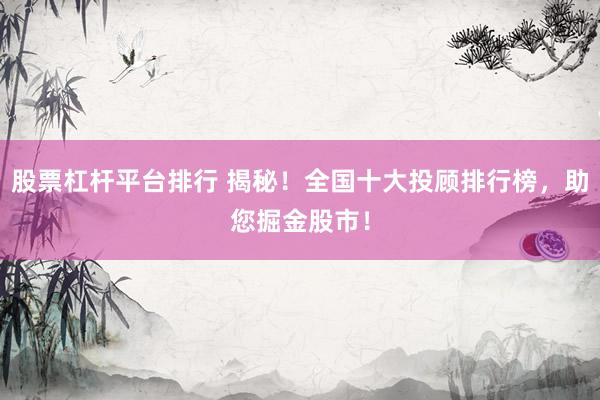 股票杠杆平台排行 揭秘！全国十大投顾排行榜，助您掘金股市！