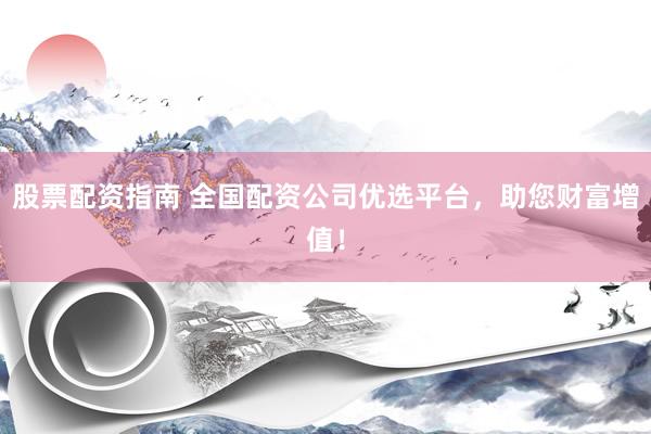 股票配资指南 全国配资公司优选平台，助您财富增值！