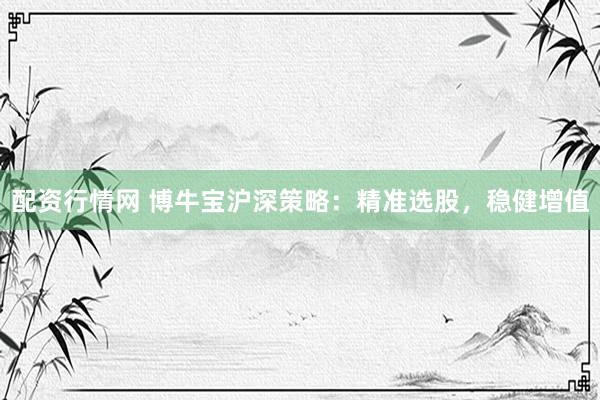 配资行情网 博牛宝沪深策略：精准选股，稳健增值