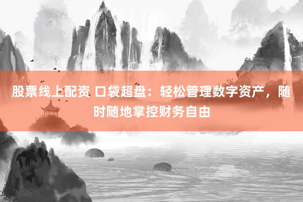 股票线上配资 口袋超盘：轻松管理数字资产，随时随地掌控财务自由