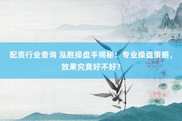 配资行业查询 泓胜操盘手揭秘:专业操盘策略,效果究竟好不好?