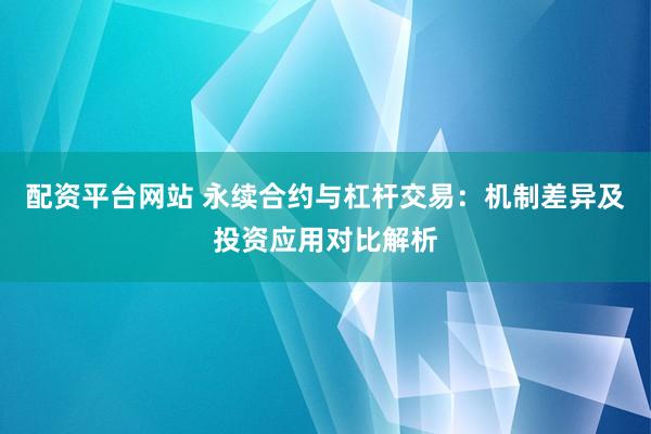 配资平台网站 永续合约与杠杆交易：机制差异及投资应用对比解析
