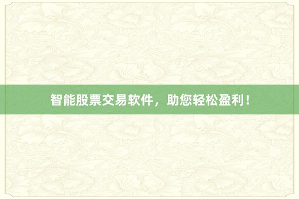 智能股票交易软件，助您轻松盈利！