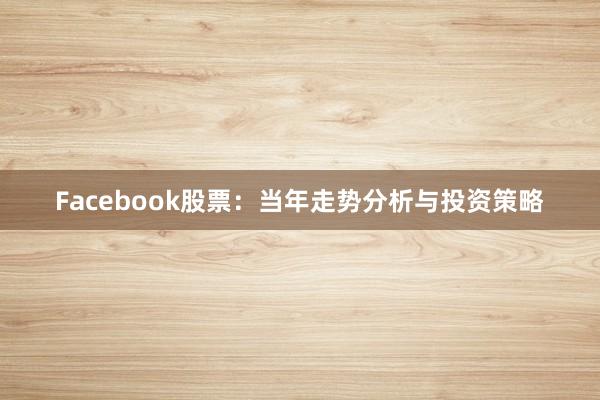 Facebook股票：当年走势分析与投资策略
