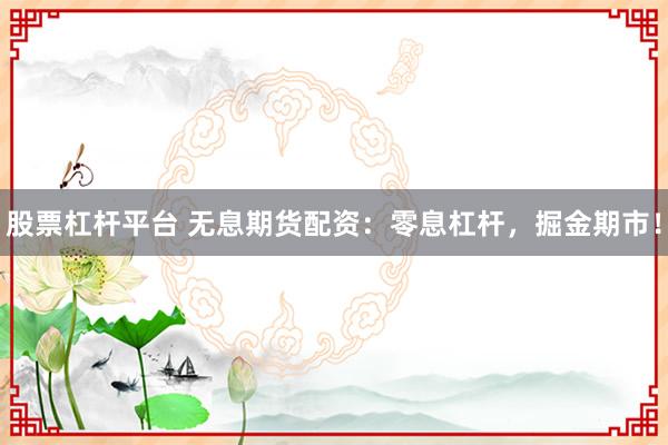 股票杠杆平台 无息期货配资：零息杠杆，掘金期市！