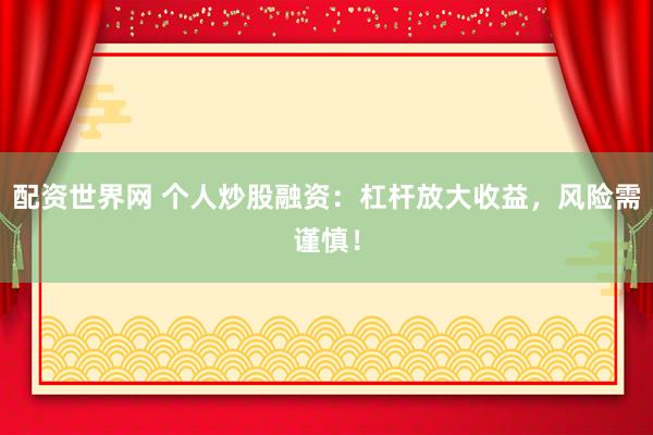 配资世界网 个人炒股融资：杠杆放大收益，风险需谨慎！