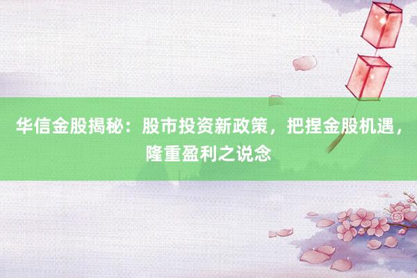 华信金股揭秘:股市投资新政策,把捏金股机遇,隆重盈利之说念