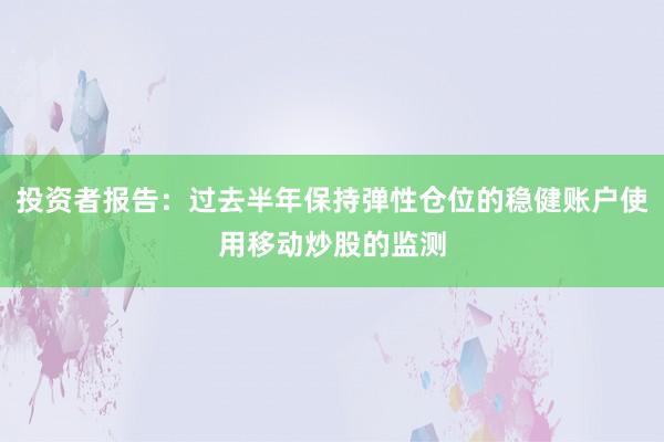 投资者报告：过去半年保持弹性仓位的稳健账户使用移动炒股的监测