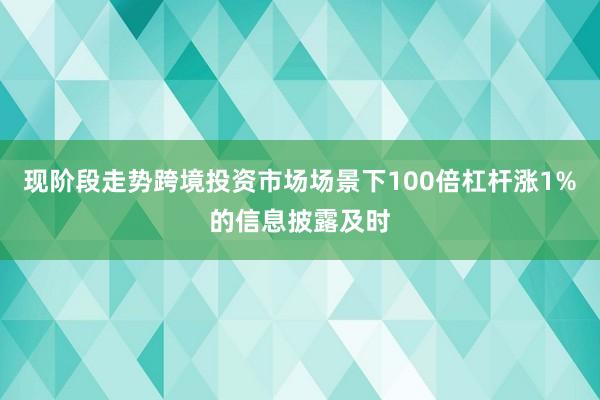 现阶段走势跨境投资市场场景下100倍杠杆涨1%的信息披露及时