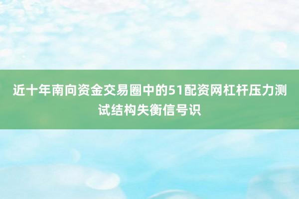 近十年南向资金交易圈中的51配资网杠杆压力测试结构失衡信号识