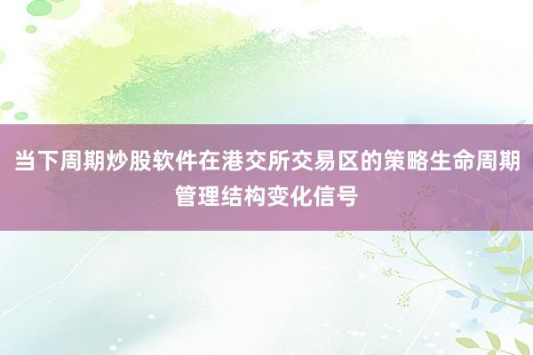 当下周期炒股软件在港交所交易区的策略生命周期管理结构变化信号