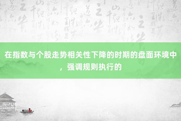 在指数与个股走势相关性下降的时期的盘面环境中，强调规则执行的