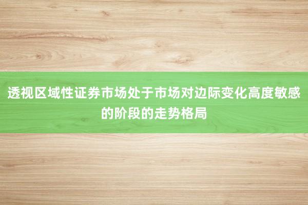 透视区域性证券市场处于市场对边际变化高度敏感的阶段的走势格局